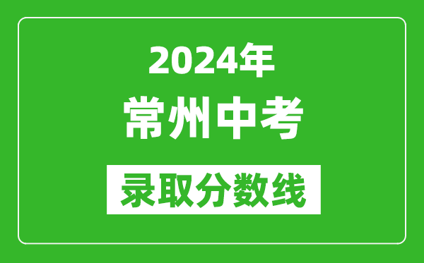 2024年常州中考錄取分?jǐn)?shù)線,常州中考多少分能上高中？