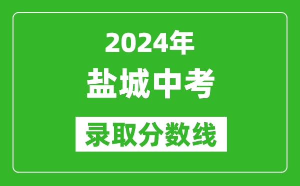2024年鹽城中考錄取分數(shù)線,鹽城中考多少分能上高中?