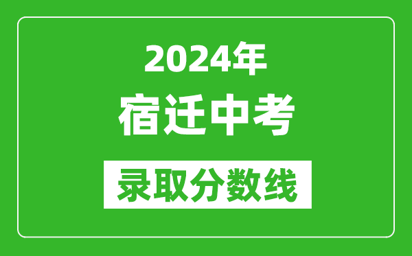 2024年宿遷中考錄取分數(shù)線,宿遷中考多少分能上高中？
