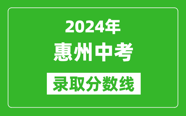 2024年惠州中考錄取分?jǐn)?shù)線,惠州中考多少分能上高中？