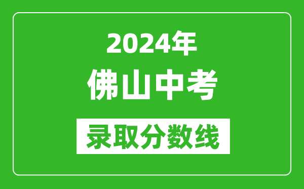 2024年佛山中考錄取分數(shù)線,佛山中考多少分能上高中？