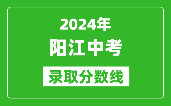 2024年陽江中考錄取分?jǐn)?shù)線,陽江中考多少分能上高中？