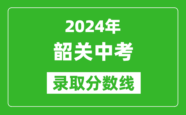 2024年韶關(guān)中考錄取分數(shù)線,韶關(guān)中考多少分能上高中？
