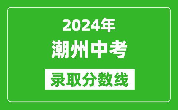 2024年潮州中考錄取分數(shù)線,潮州中考多少分能上高中？