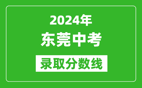 2024年東莞中考錄取分數線,東莞中考多少分能上高中？