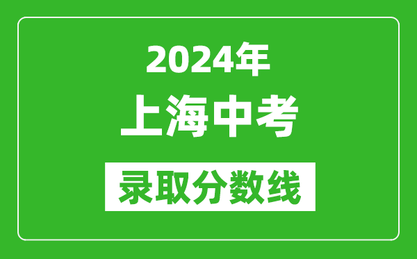 2024年上海中考錄取分?jǐn)?shù)線,上海中考多少分能上高中？