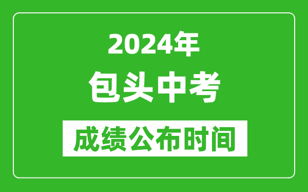 包頭中考成績(jī)公布時(shí)間2024年具體時(shí)間是幾月幾號(hào)？