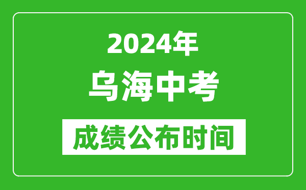 烏海中考成績公布時(shí)間2024年具體時(shí)間是幾月幾號?