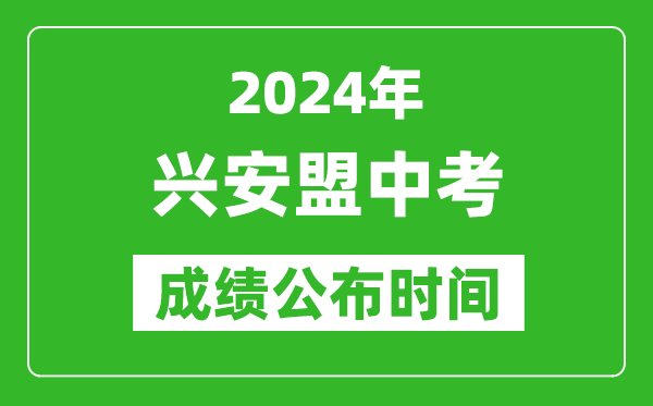 興安盟中考成績公布時間2024年具體時間是幾月幾號？