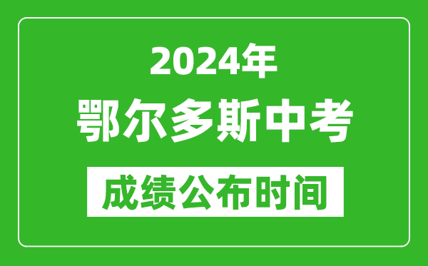 鄂爾多斯中考成績(jī)公布時(shí)間2024年具體時(shí)間是幾月幾號(hào)?