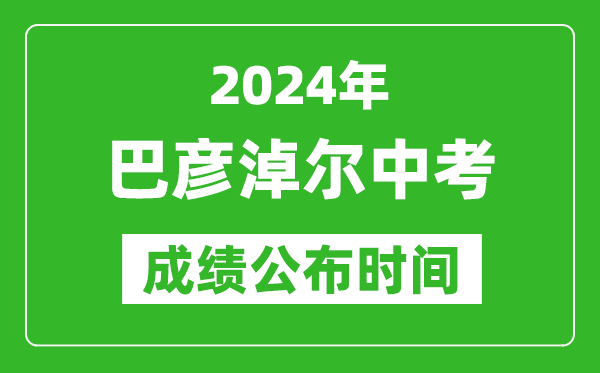 巴彥淖爾中考成績(jī)公布時(shí)間2024年具體時(shí)間是幾月幾號(hào)？