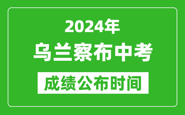 烏蘭察布中考成績(jī)公布時(shí)間2024年具體時(shí)間是幾月幾號(hào)?