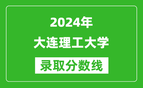 2024黑龍江高考多少分可以上大連理工大學(xué)（含分?jǐn)?shù)線(xiàn)、位次）
