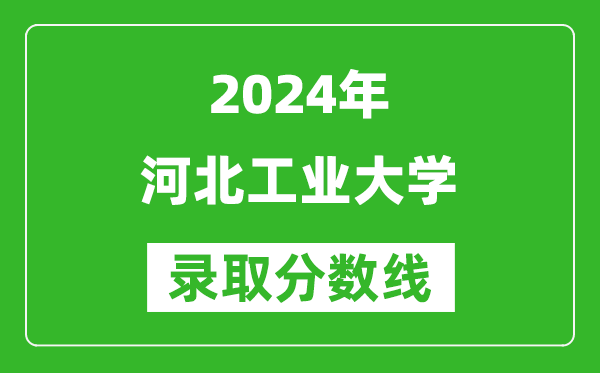 2024黑龍江高考多少分可以上河北工業(yè)大學(xué)（含分?jǐn)?shù)線、位次）