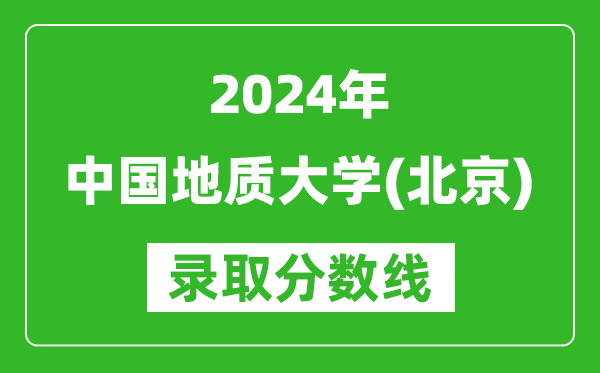 2024黑龍江高考多少分可以上中國(guó)地質(zhì)大學(xué)（北京）（含分?jǐn)?shù)線、位次）
