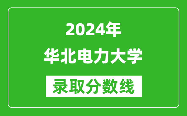 2024黑龍江高考多少分可以上華北電力大學(xué)（含分數(shù)線、位次）