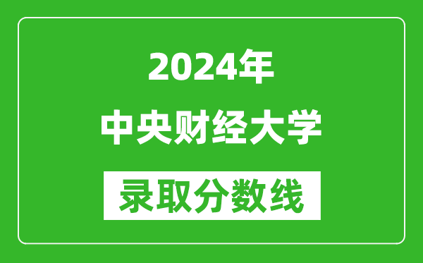 2024黑龍江高考多少分可以上中央財(cái)經(jīng)大學(xué)（含分?jǐn)?shù)線、位次）