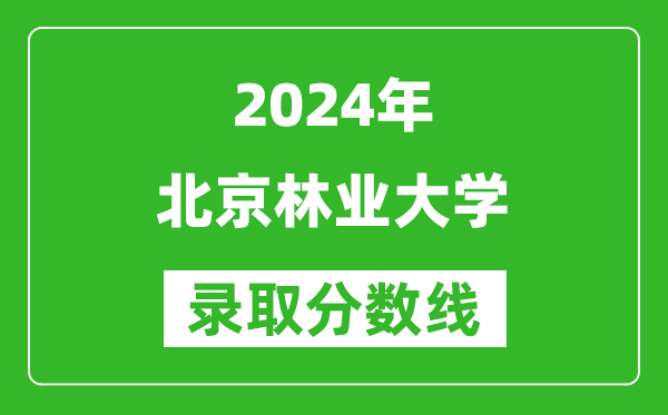 2024四川高考多少分可以上北京林業(yè)大學(xué)(含分?jǐn)?shù)線、位次)