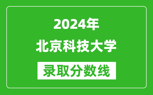 2024四川高考多少分可以上北京科技大學(xué)(含分?jǐn)?shù)線、位次)