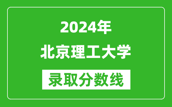 2024四川高考多少分可以上北京理工大學(xué)（含分?jǐn)?shù)線、位次）