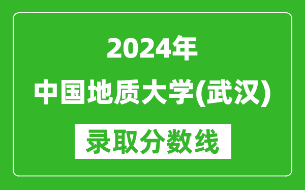 2024湖南高考多少分可以上中國(guó)地質(zhì)大學(xué)（武漢）（含分?jǐn)?shù)線、位次）