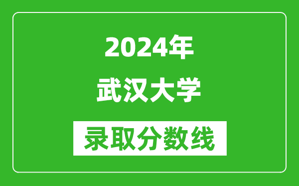 2024湖南高考多少分可以上武漢大學(xué)(含分?jǐn)?shù)線、位次)