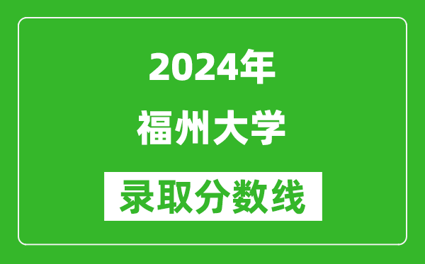 2024湖南高考多少分可以上福州大學(xué)（含分?jǐn)?shù)線、位次）