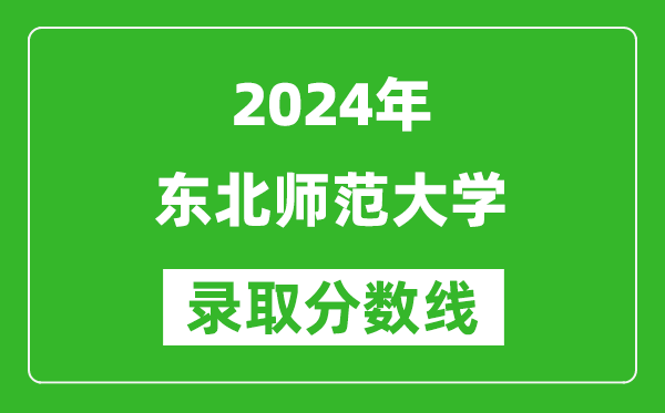 2024湖南高考多少分可以上東北師范大學(xué)（含分?jǐn)?shù)線、位次）