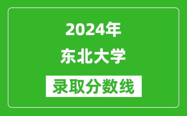 2024湖南高考多少分可以上東北大學(xué)（含分?jǐn)?shù)線、位次）