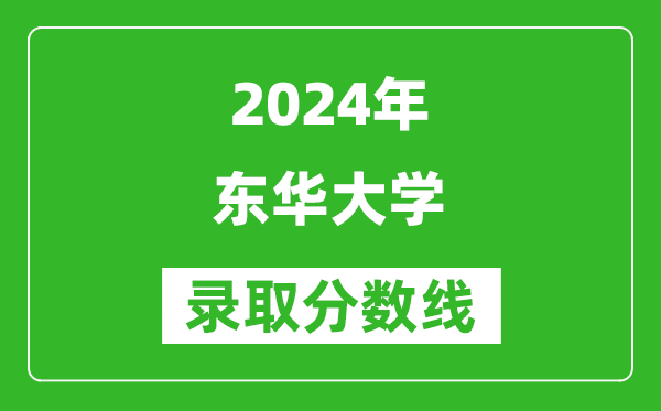 2024湖南高考多少分可以上東華大學(xué)（含分?jǐn)?shù)線、位次）