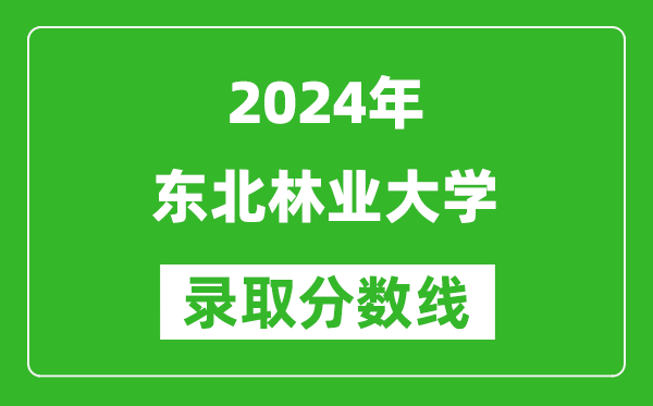 2024湖南高考多少分可以上東北林業(yè)大學(xué)(含分?jǐn)?shù)線(xiàn)、位次)