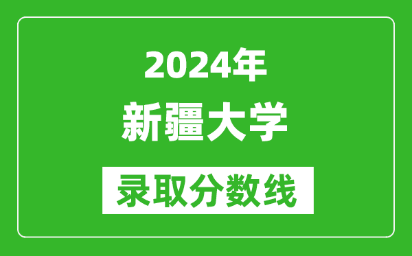 2024安徽高考多少分可以上新疆大學(xué)（含分?jǐn)?shù)線、位次）