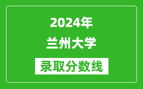 2024安徽高考多少分可以上蘭州大學(xué)（含分?jǐn)?shù)線、位次）