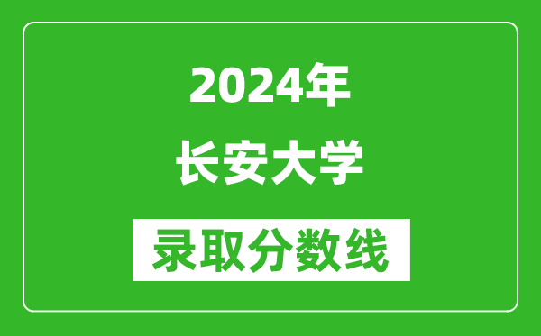 2024安徽高考多少分可以上長安大學(xué)（含分?jǐn)?shù)線、位次）