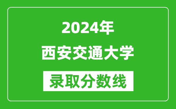 2024安徽高考多少分可以上西安交通大學(xué)（含分?jǐn)?shù)線、位次）