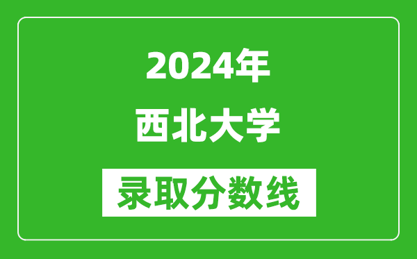 2024安徽高考多少分可以上西北大學(xué)(含分?jǐn)?shù)線、位次)