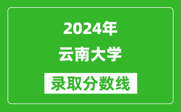 2024安徽高考多少分可以上云南大學(xué)(含分?jǐn)?shù)線、位次)