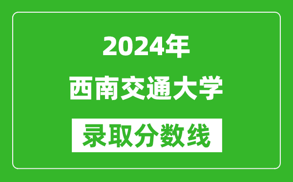 2024安徽高考多少分可以上西南交通大學(xué)（含分?jǐn)?shù)線、位次）