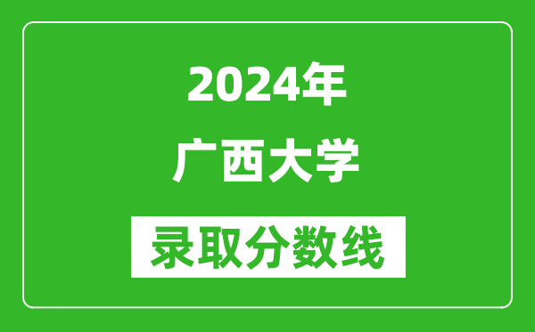 2024安徽高考多少分可以上廣西大學(xué)（含分?jǐn)?shù)線、位次）