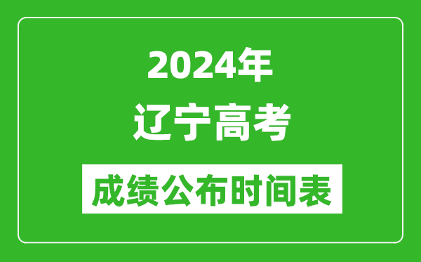 2024年遼寧高考成績公布時間表（具體幾點鐘可以查詢）