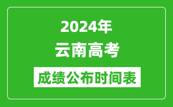 2024年云南高考成績公布時間表(具體幾點鐘可以查詢)