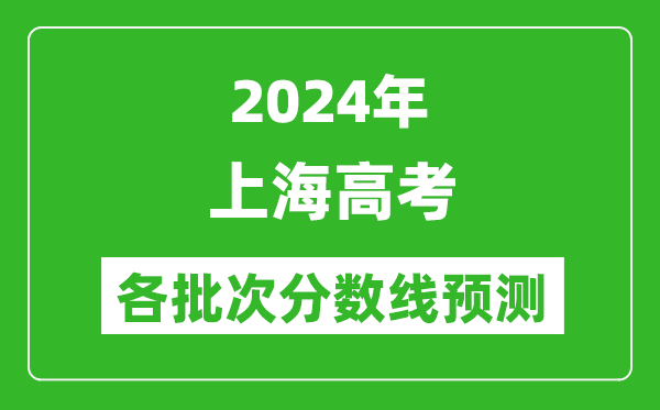 2024上海高考各批次分?jǐn)?shù)線預(yù)測(cè)（附歷年錄取分?jǐn)?shù)線）