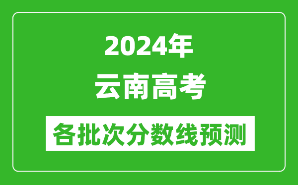 2024云南高考各批次分?jǐn)?shù)線預(yù)測(cè)（附歷年錄取分?jǐn)?shù)線）