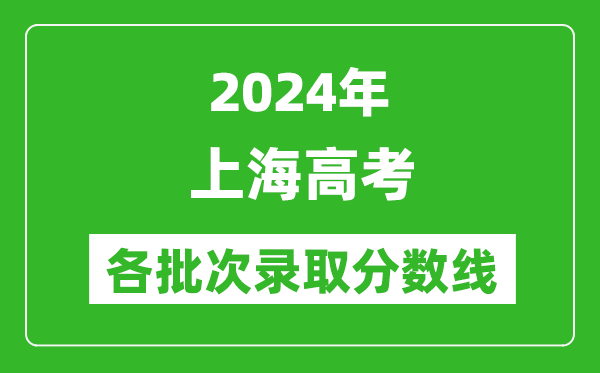 2024上海高考各批次錄取分?jǐn)?shù)線一覽表(含一本,二本,專(zhuān)科)