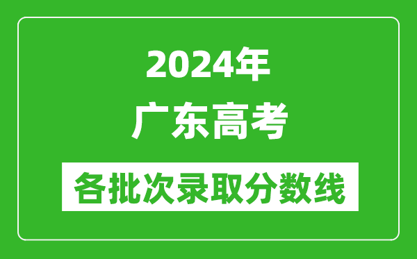 2024廣東高考各批次錄取分?jǐn)?shù)線一覽表(含一本,二本,專(zhuān)科)