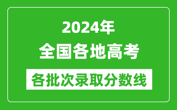 2024全國(guó)高考各批次錄取分?jǐn)?shù)線一覽表(含一本,二本,專科)