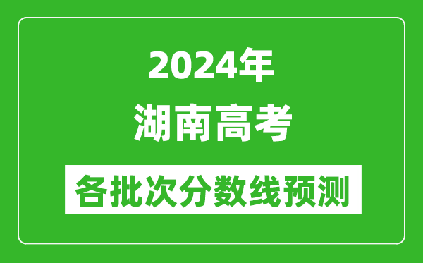 2024湖南高考各批次分數(shù)線預(yù)測（附歷年錄取分數(shù)線）