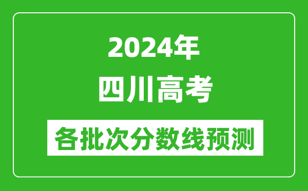 2024四川高考各批次分?jǐn)?shù)線預(yù)測(cè)（附歷年錄取分?jǐn)?shù)線）