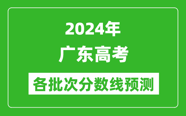 2024廣東高考各批次分?jǐn)?shù)線預(yù)測（附歷年錄取分?jǐn)?shù)線）