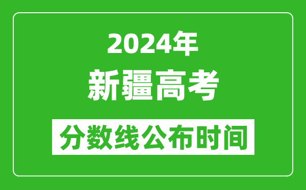 新疆高考分?jǐn)?shù)線公布時間2024年具體時間是幾號？